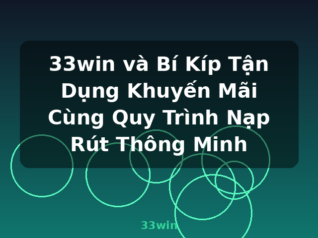 33win và Bí Kíp Tận Dụng Khuyến Mãi Cùng Quy Trình Nạp Rút Thông Minh - 33win