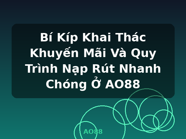 Bí Kíp Khai Thác Khuyến Mãi Và Quy Trình Nạp Rút Nhanh Chóng Ở AO88 - AO88
