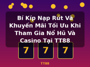Bí Kíp Nạp Rút Và Khuyến Mãi Tối Ưu Khi Tham Gia Nổ Hũ Và Casino Tại TT88 - TT88