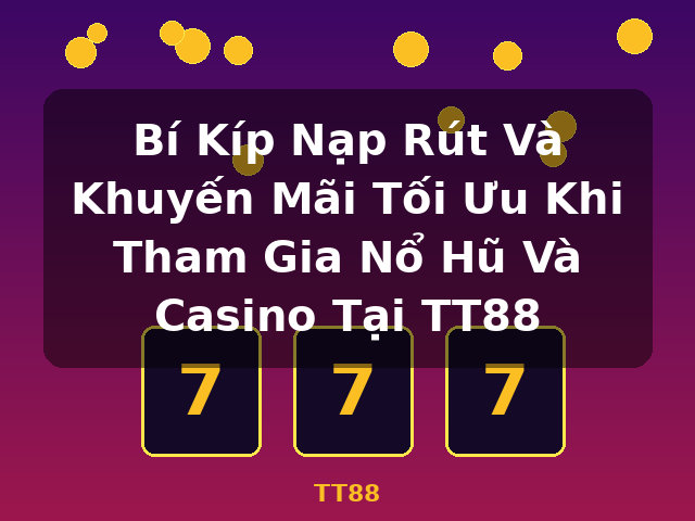 Bí Kíp Nạp Rút Và Khuyến Mãi Tối Ưu Khi Tham Gia Nổ Hũ Và Casino Tại TT88 - TT88