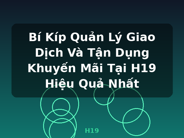 Bí Kíp Quản Lý Giao Dịch Và Tận Dụng Khuyến Mãi Tại H19 Hiệu Quả Nhất - H19