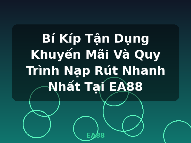 Bí Kíp Tận Dụng Khuyến Mãi Và Quy Trình Nạp Rút Nhanh Nhất Tại EA88 - EA88
