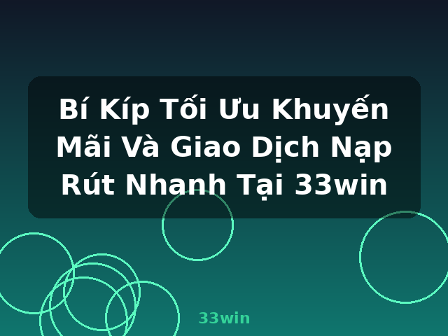 Bí Kíp Tối Ưu Khuyến Mãi Và Giao Dịch Nạp Rút Nhanh Tại 33win - 33win