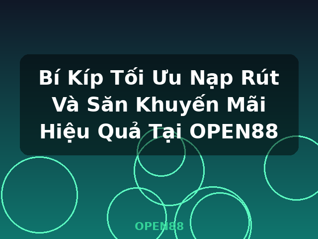 Bí Kíp Tối Ưu Nạp Rút Và Săn Khuyến Mãi Hiệu Quả Tại OPEN88 - OPEN88 Bí Kíp Tối Ưu Nạp Rút Và Săn Khuyến Mãi Hiệu Quả Tại OPEN88 - OPEN88