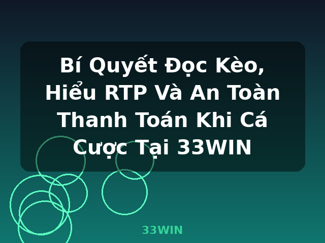 Bí Quyết Đọc Kèo, Hiểu RTP Và An Toàn Thanh Toán Khi Cá Cược Tại 33WIN - 33WIN