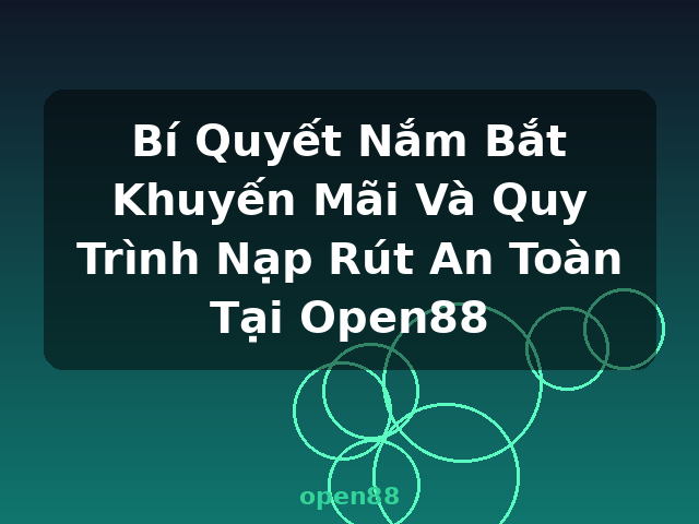 Bí Quyết Nắm Bắt Khuyến Mãi Và Quy Trình Nạp Rút An Toàn Tại Open88 - open88