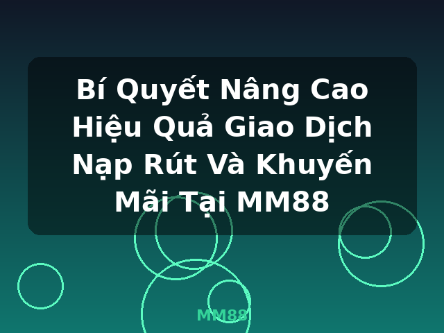 Bí Quyết Nâng Cao Hiệu Quả Giao Dịch Nạp Rút Và Khuyến Mãi Tại MM88 - MM88 Bí Quyết Nâng Cao Hiệu Quả Giao Dịch Nạp Rút Và Khuyến Mãi Tại MM88 - MM88