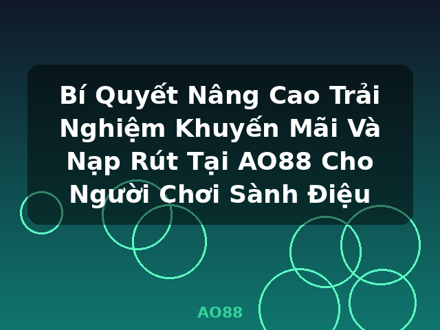 Bí Quyết Nâng Cao Trải Nghiệm Khuyến Mãi Và Nạp Rút Tại AO88 Cho Người Chơi Sành Điệu - AO88