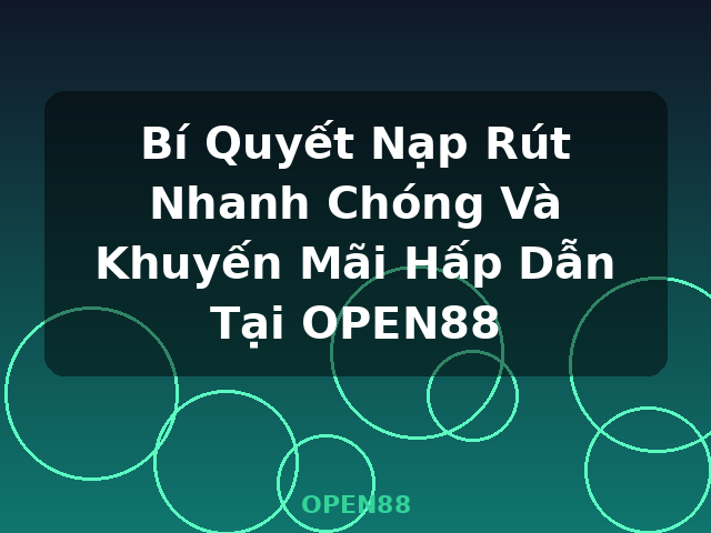 Bí Quyết Nạp Rút Nhanh Chóng Và Khuyến Mãi Hấp Dẫn Tại OPEN88 - OPEN88