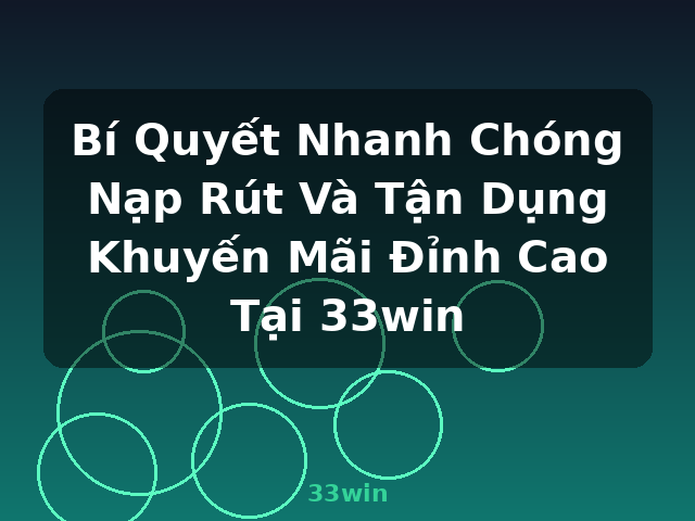 Bí Quyết Nhanh Chóng Nạp Rút Và Tận Dụng Khuyến Mãi Đỉnh Cao Tại 33win - 33win