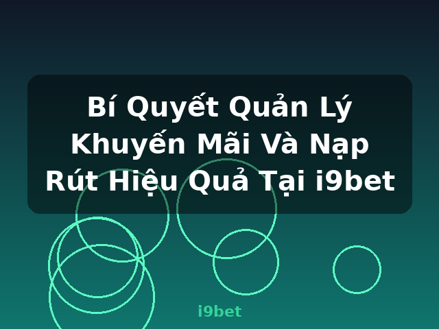 Bí Quyết Quản Lý Khuyến Mãi Và Nạp Rút Hiệu Quả Tại i9bet - i9bet