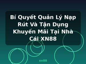 Bí Quyết Quản Lý Nạp Rút Và Tận Dụng Khuyến Mãi Tại Nhà Cái XN88 - xn88