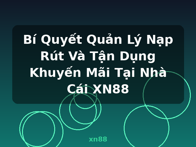 Bí Quyết Quản Lý Nạp Rút Và Tận Dụng Khuyến Mãi Tại Nhà Cái XN88 - xn88