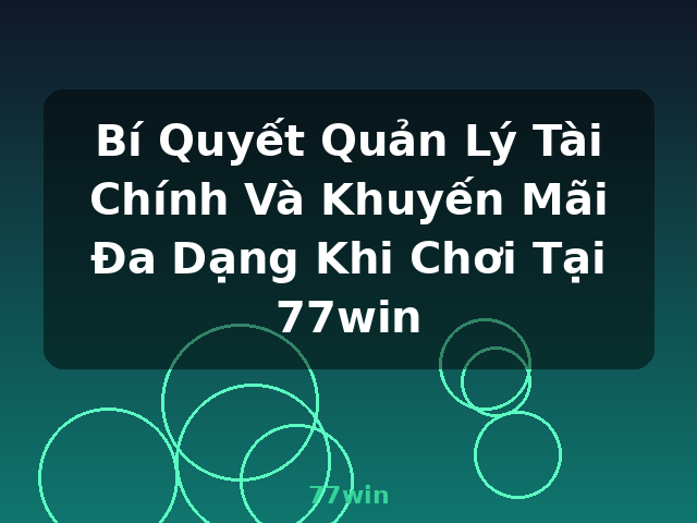 Bí Quyết Quản Lý Tài Chính Và Khuyến Mãi Đa Dạng Khi Chơi Tại 77win - 77win