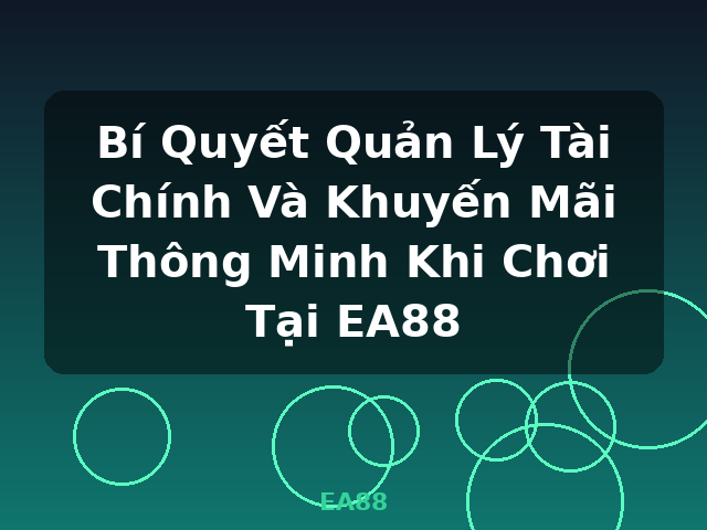 Bí Quyết Quản Lý Tài Chính Và Khuyến Mãi Thông Minh Khi Chơi Tại EA88 - EA88
