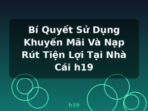 Bí Quyết Sử Dụng Khuyến Mãi Và Nạp Rút Tiện Lợi Tại Nhà Cái h19 - h19