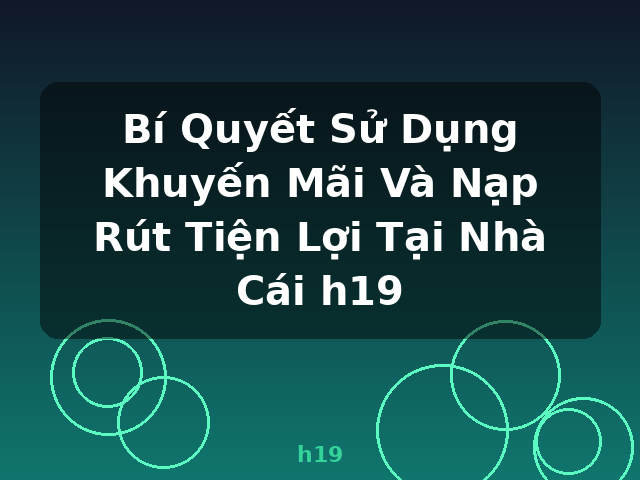 Bí Quyết Sử Dụng Khuyến Mãi Và Nạp Rút Tiện Lợi Tại Nhà Cái h19 - h19