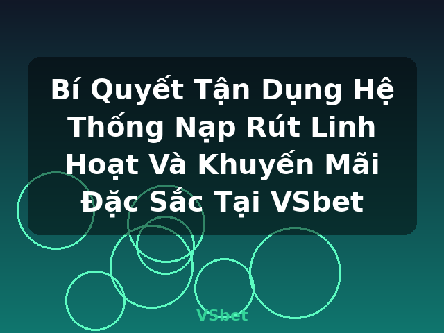 Bí Quyết Tận Dụng Hệ Thống Nạp Rút Linh Hoạt Và Khuyến Mãi Đặc Sắc Tại VSbet - VSbet