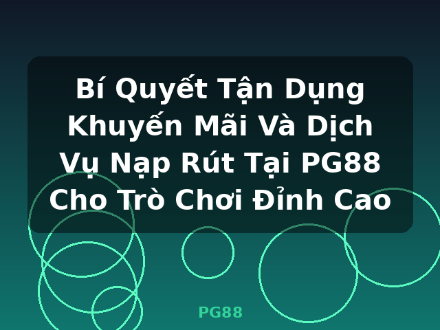 Bí Quyết Tận Dụng Khuyến Mãi Và Dịch Vụ Nạp Rút Tại PG88 Cho Trò Chơi Đỉnh Cao - PG88 Bí Quyết Tận Dụng Khuyến Mãi Và Dịch Vụ Nạp Rút Tại PG88 Cho Trò Chơi Đỉnh Cao - PG88
