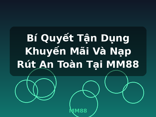 Bí Quyết Tận Dụng Khuyến Mãi Và Nạp Rút An Toàn Tại MM88 - MM88