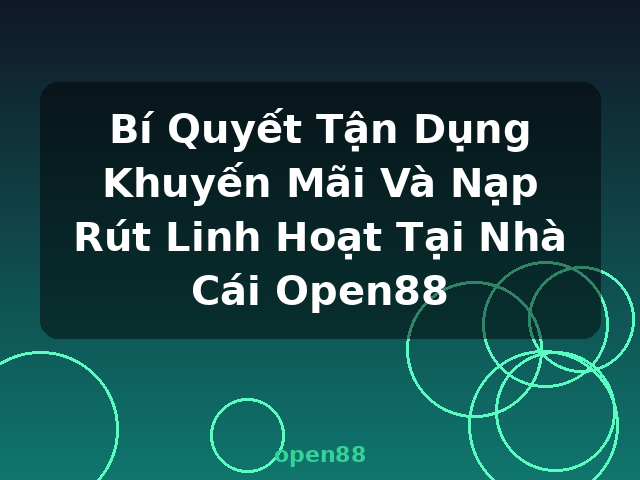 Bí Quyết Tận Dụng Khuyến Mãi Và Nạp Rút Linh Hoạt Tại Nhà Cái Open88 - open88