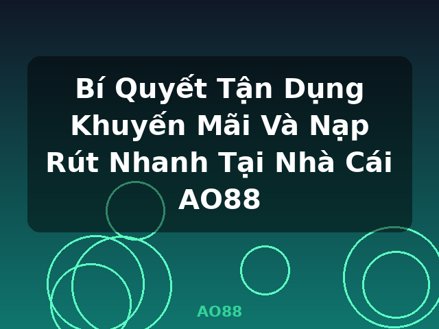 Bí Quyết Tận Dụng Khuyến Mãi Và Nạp Rút Nhanh Tại Nhà Cái AO88 - AO88 Bí Quyết Tận Dụng Khuyến Mãi Và Nạp Rút Nhanh Tại Nhà Cái AO88 - AO88