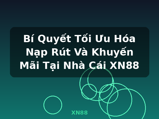 Bí Quyết Tối Ưu Hóa Nạp Rút Và Khuyến Mãi Tại Nhà Cái XN88 - XN88