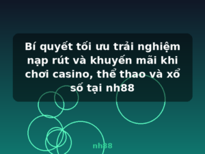 Bí quyết tối ưu trải nghiệm nạp rút và khuyến mãi khi chơi casino, thể thao và xổ số tại nh88 - nh88