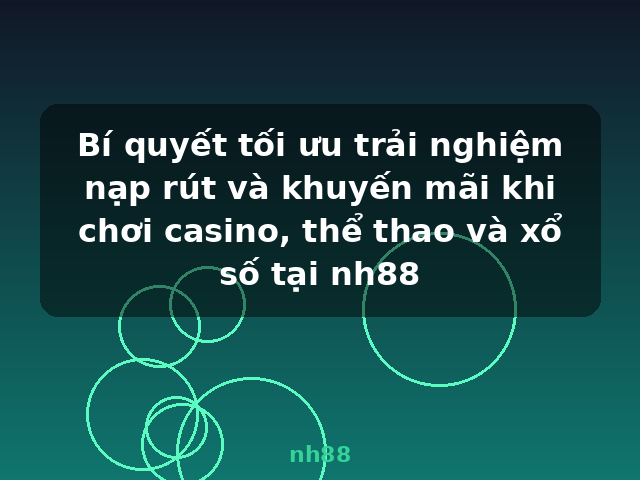 Bí quyết tối ưu trải nghiệm nạp rút và khuyến mãi khi chơi casino, thể thao và xổ số tại nh88 - nh88