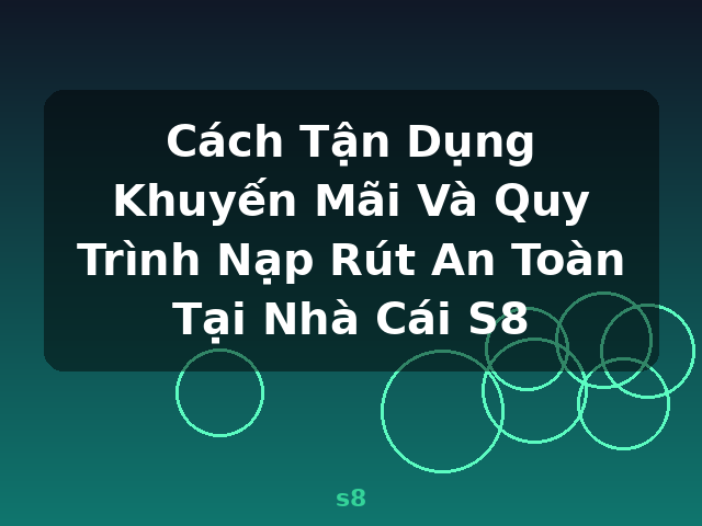 Cách Tận Dụng Khuyến Mãi Và Quy Trình Nạp Rút An Toàn Tại Nhà Cái S8 - s8