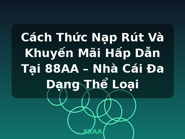 Cách Thức Nạp Rút Và Khuyến Mãi Hấp Dẫn Tại 88AA – Nhà Cái Đa Dạng Thể Loại - 88AA