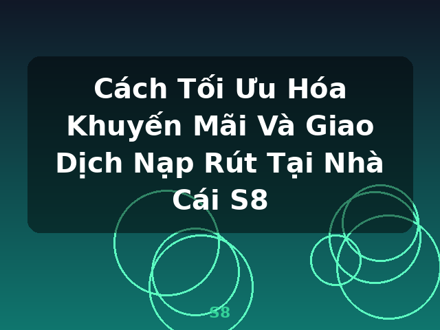Cách Tối Ưu Hóa Khuyến Mãi Và Giao Dịch Nạp Rút Tại Nhà Cái S8 - S8