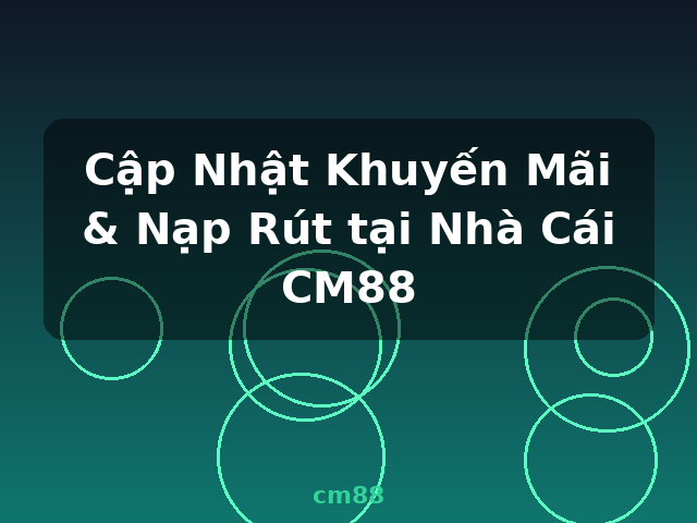 Cập Nhật Khuyến Mãi & Nạp Rút tại Nhà Cái CM88 - cm88
