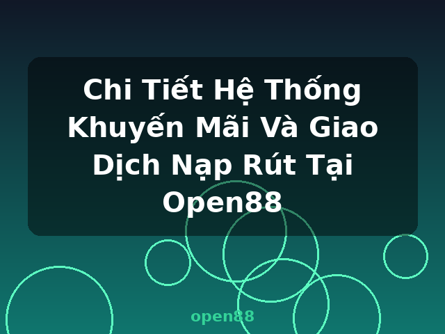 Chi Tiết Hệ Thống Khuyến Mãi Và Giao Dịch Nạp Rút Tại Open88 - open88