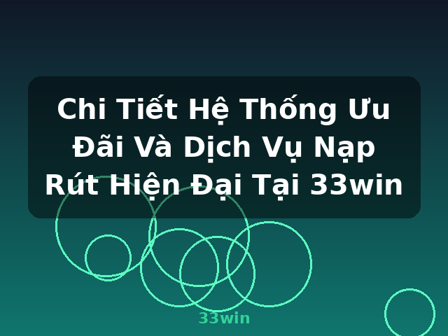 Chi Tiết Hệ Thống Ưu Đãi Và Dịch Vụ Nạp Rút Hiện Đại Tại 33win - 33win Chi Tiết Hệ Thống Ưu Đãi Và Dịch Vụ Nạp Rút Hiện Đại Tại 33win - 33win