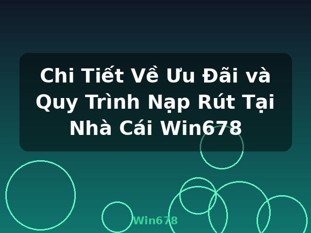 Chi Tiết Về Ưu Đãi và Quy Trình Nạp Rút Tại Nhà Cái Win678 - Win678 Chi Tiết Về Ưu Đãi và Quy Trình Nạp Rút Tại Nhà Cái Win678 - Win678