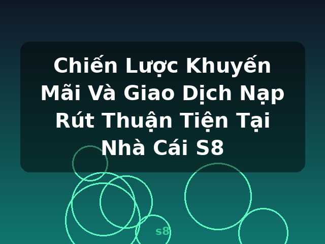 Chiến Lược Khuyến Mãi Và Giao Dịch Nạp Rút Thuận Tiện Tại Nhà Cái S8 - s8