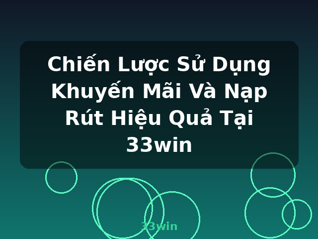 Chiến Lược Sử Dụng Khuyến Mãi Và Nạp Rút Hiệu Quả Tại 33win - 33win