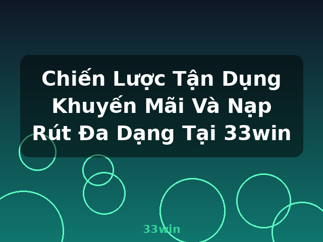 Chiến Lược Tận Dụng Khuyến Mãi Và Nạp Rút Đa Dạng Tại 33win - 33win Chiến Lược Tận Dụng Khuyến Mãi Và Nạp Rút Đa Dạng Tại 33win - 33win
