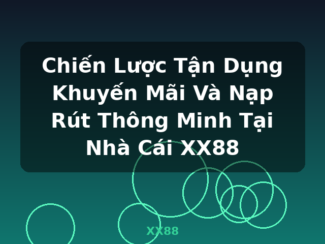 Chiến Lược Tận Dụng Khuyến Mãi Và Nạp Rút Thông Minh Tại Nhà Cái XX88 - XX88