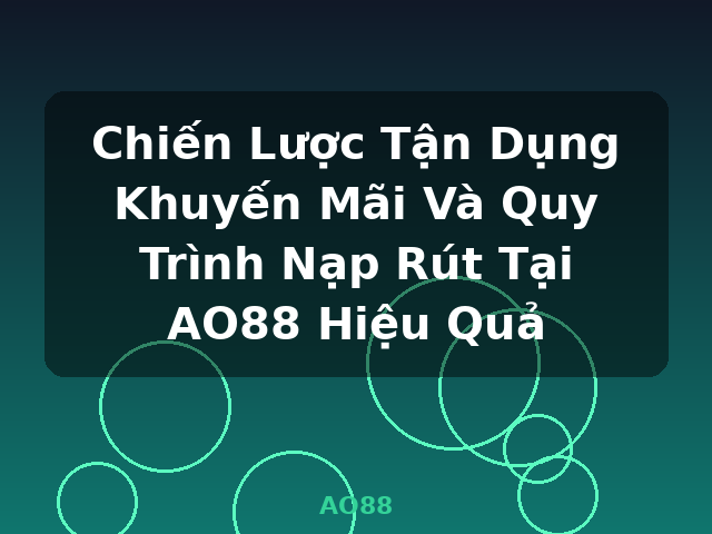 Chiến Lược Tận Dụng Khuyến Mãi Và Quy Trình Nạp Rút Tại AO88 Hiệu Quả - AO88