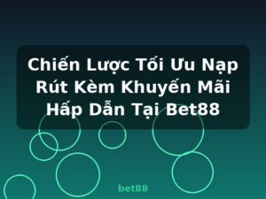 Chiến Lược Tối Ưu Nạp Rút Kèm Khuyến Mãi Hấp Dẫn Tại Bet88 - bet88