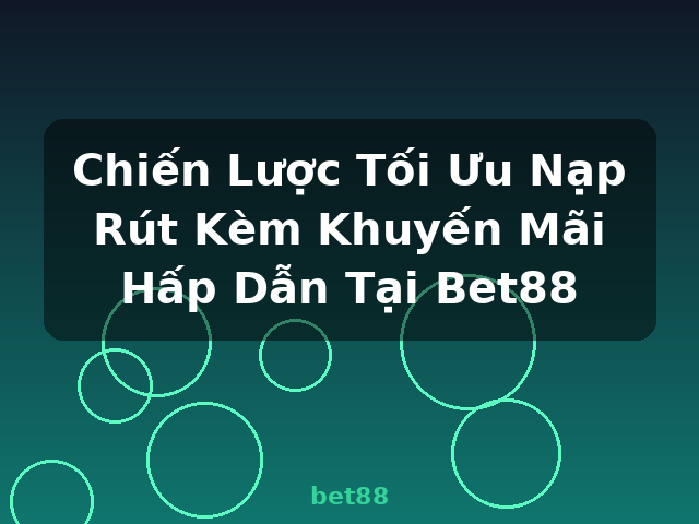 Chiến Lược Tối Ưu Nạp Rút Kèm Khuyến Mãi Hấp Dẫn Tại Bet88 - bet88