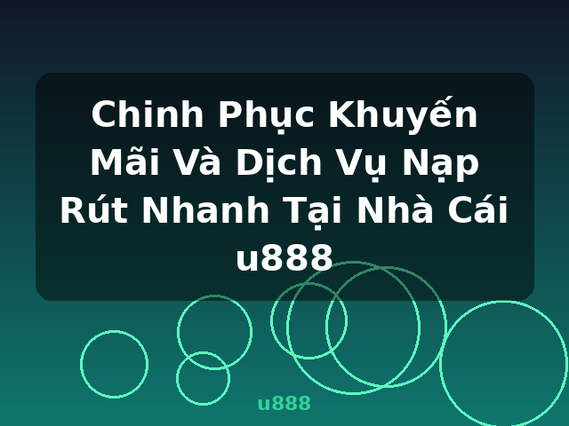 Chinh Phục Khuyến Mãi Và Dịch Vụ Nạp Rút Nhanh Tại Nhà Cái u888 - u888