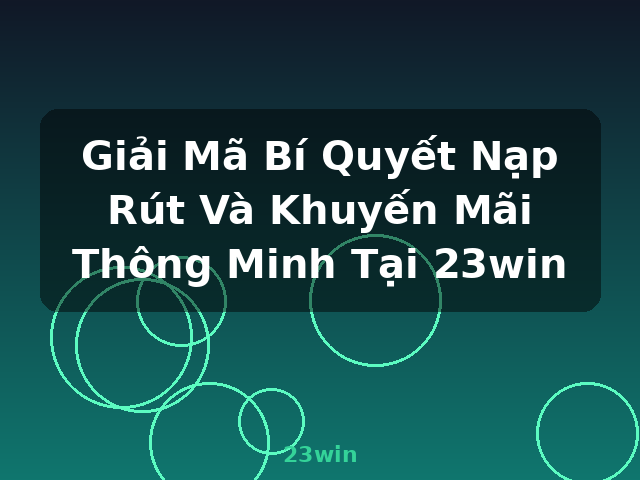 Giải Mã Bí Quyết Nạp Rút Và Khuyến Mãi Thông Minh Tại 23win - 23win Giải Mã Bí Quyết Nạp Rút Và Khuyến Mãi Thông Minh Tại 23win - 23win