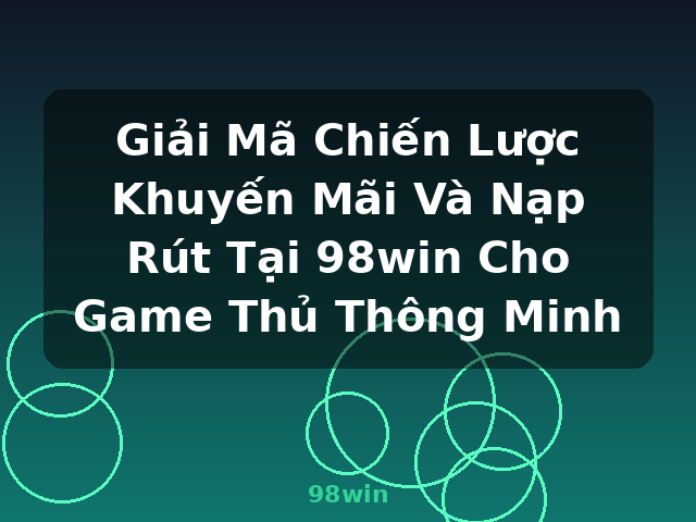 Giải Mã Chiến Lược Khuyến Mãi Và Nạp Rút Tại 98win Cho Game Thủ Thông Minh - 98win