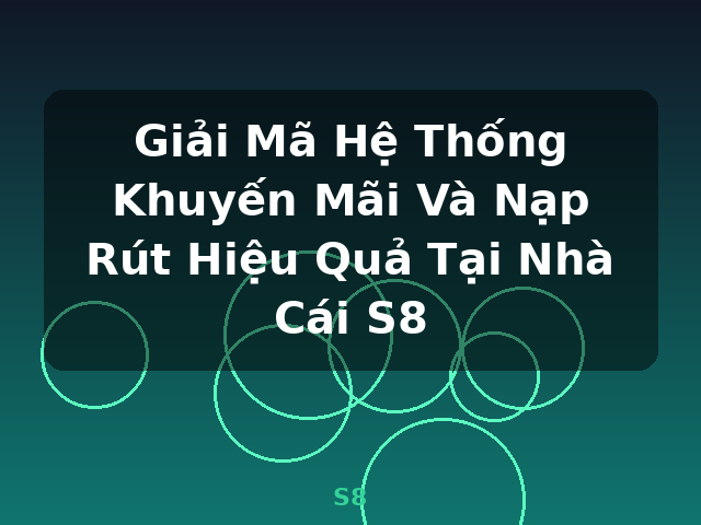 Giải Mã Hệ Thống Khuyến Mãi Và Nạp Rút Hiệu Quả Tại Nhà Cái S8 - S8