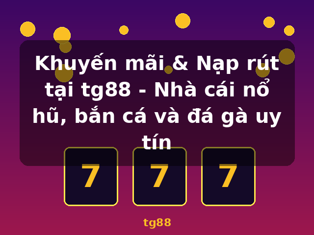 Khuyến mãi & Nạp rút tại tg88 - Nhà cái nổ hũ, bắn cá và đá gà uy tín - tg88