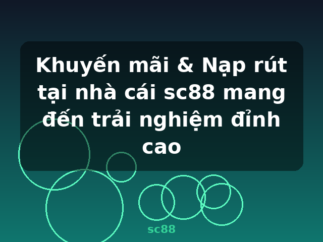 Khuyến mãi & Nạp rút tại nhà cái sc88 mang đến trải nghiệm đỉnh cao - sc88