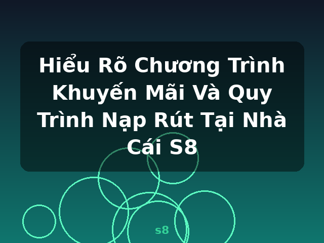 Hiểu Rõ Chương Trình Khuyến Mãi Và Quy Trình Nạp Rút Tại Nhà Cái S8 - s8